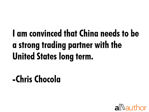 I am convinced that China needs to be a strong trading partner with the United States long term. - Chris Chocola Quote GIF