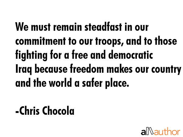 We must remain steadfast in our commitment to our troops, and to those fighting for a free and... - Chris Chocola Quote GIF