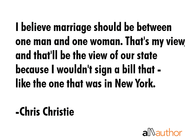 I believe marriage should be between one man and one woman. That\