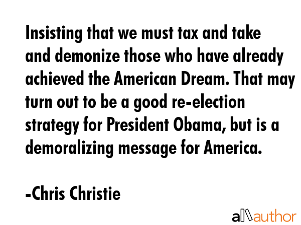 Insisting that we must tax and take and demonize those who have already achieved the American... - Chris Christie Quote GIF