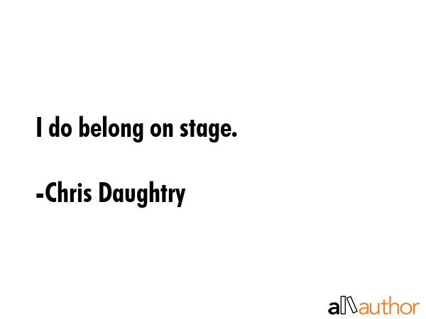 I do belong on stage. - Chris Daughtry Quote GIF