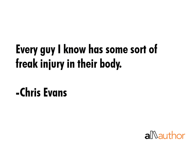 Every guy I know has some sort of freak injury in their body. - Chris Evans Quote GIF