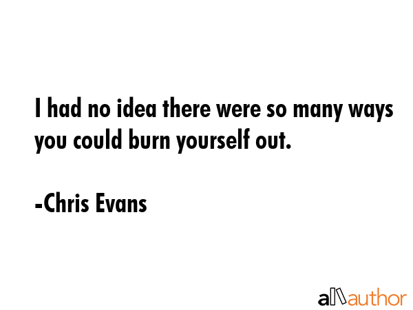 I had no idea there were so many ways you could burn yourself out. - Chris Evans Quote GIF