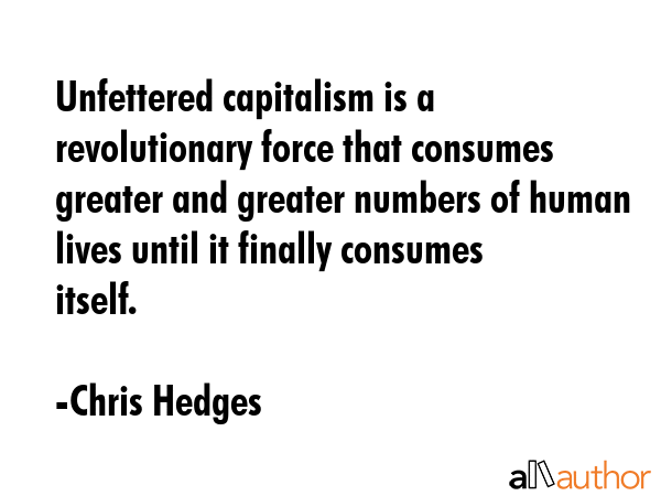 Unfettered capitalism is a revolutionary force that consumes greater and greater numbers of human... - Chris Hedges Quote GIF