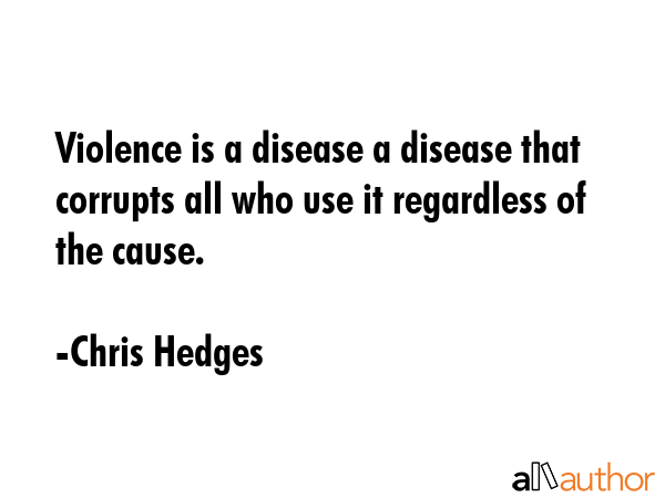 Violence is a disease a disease that corrupts all who use it regardless of the cause. - Chris Hedges Quote GIF