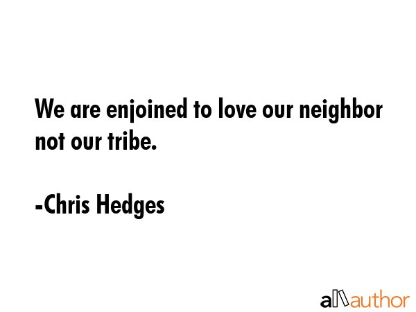 We are enjoined to love our neighbor not our tribe. - Chris Hedges Quote GIF