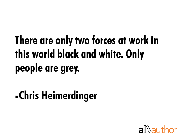 There are only two forces at work in this world black and white. Only people are grey. - Chris Heimerdinger Quote GIF