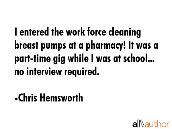 I entered the work force cleaning breast pumps at a pharmacy! It was a part-time gig while I was at... - Chris Hemsworth Quote GIF