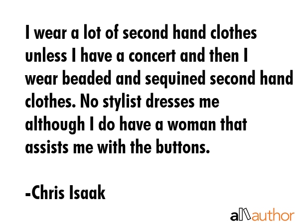 I wear a lot of second hand clothes unless I have a concert and then I wear beaded and sequined... - Chris Isaak Quote GIF