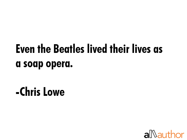Even the Beatles lived their lives as a soap opera. - Chris Lowe Quote GIF