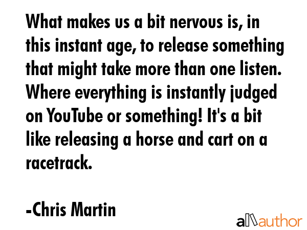 What makes us a bit nervous is, in this instant age, to release something that might take more than... - Chris Martin Quote GIF