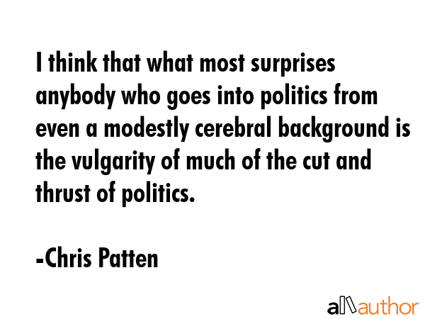 I think that what most surprises anybody who goes into politics from even a modestly cerebral... - Chris Patten Quote GIF