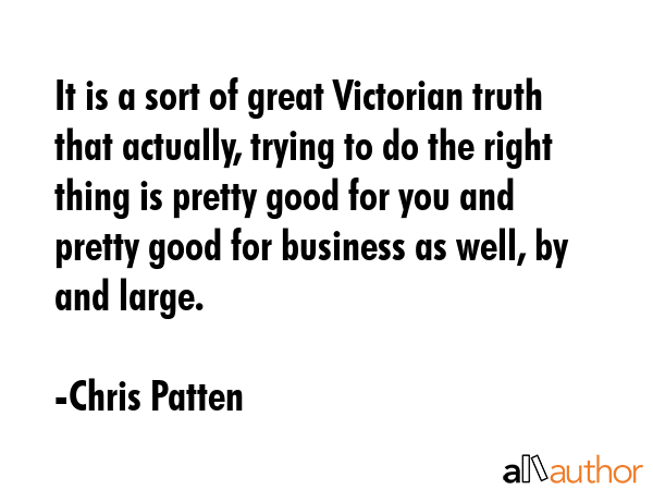 It is a sort of great Victorian truth that actually, trying to do the right thing is pretty good... - Chris Patten Quote GIF