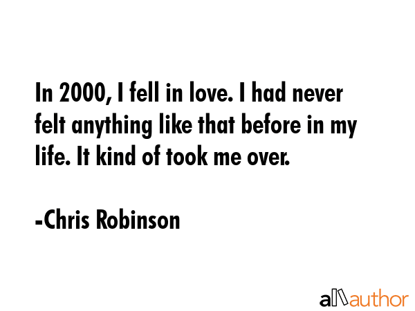 In 2000, I fell in love. I had never felt anything like that before in my life. It kind of took me... - Chris Robinson Quote GIF