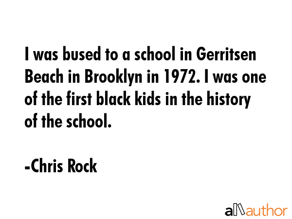 I was bused to a school in Gerritsen Beach in Brooklyn in 1972. I was one of the first black kids... - Chris Rock Quote GIF