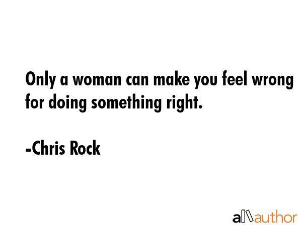 Only a woman can make you feel wrong for doing something right. - Chris Rock Quote GIF