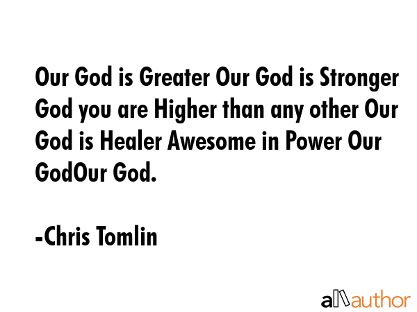 Our God is Greater Our God is Stronger God you are Higher than any other Our God is Healer Awesome... - Chris Tomlin Quote GIF