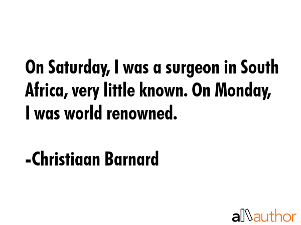 On Saturday, I was a surgeon in South Africa, very little known. On Monday, I was world renowned. - Christiaan Barnard Quote GIF