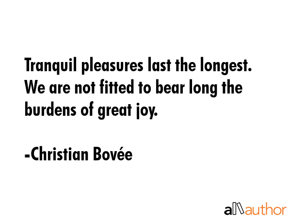 Tranquil pleasures last the longest. We are not fitted to bear long the burdens of great joy. - Christian BovÃ©e Quote GIF