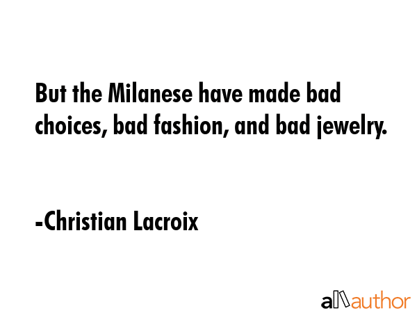 But the Milanese have made bad choices, bad fashion, and bad jewelry. - Christian Lacroix Quote GIF