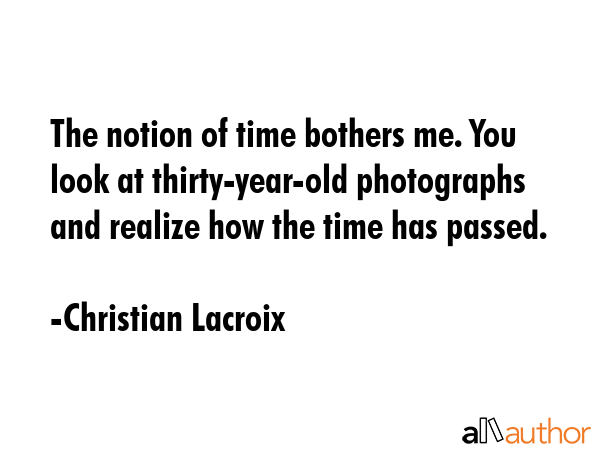 The notion of time bothers me. You look at thirty-year-old photographs and realize how the time has... - Christian Lacroix Quote GIF