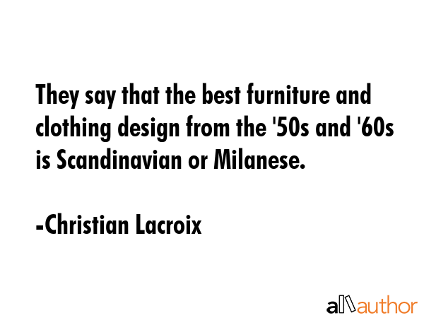 They say that the best furniture and clothing design from the \