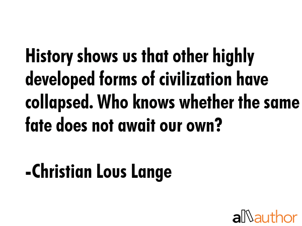History shows us that other highly developed forms of civilization have collapsed. Who knows... - Christian Lous Lange Quote GIF