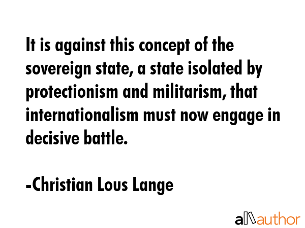 It is against this concept of the sovereign state, a state isolated by protectionism and... - Christian Lous Lange Quote GIF