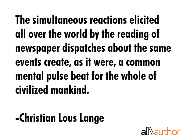 The simultaneous reactions elicited all over the world by the reading of newspaper dispatches about... - Christian Lous Lange Quote GIF