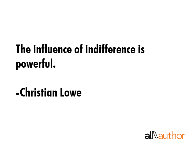 The influence of indifference is powerful. - Christian Lowe Quote GIF