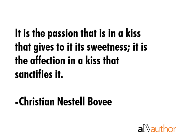 It is the passion that is in a kiss that gives to it its sweetness; it is the affection in a kiss... - Christian Nestell Bovee Quote GIF