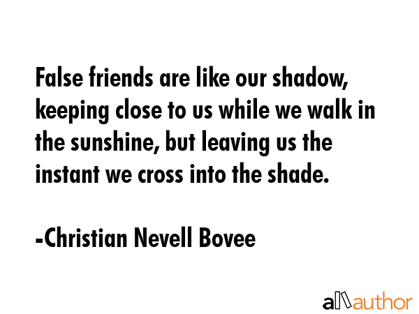 False friends are like our shadow, keeping close to us while we walk in the sunshine, but leaving... - Christian Nevell Bovee Quote GIF