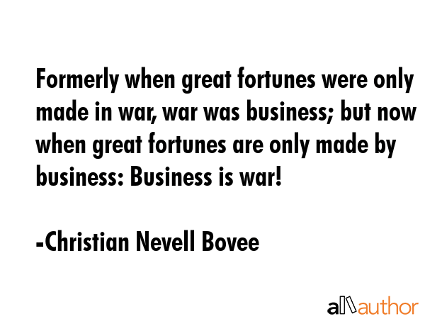 Formerly when great fortunes were only made in war, war was business; but now when great fortunes... - Christian Nevell Bovee Quote GIF