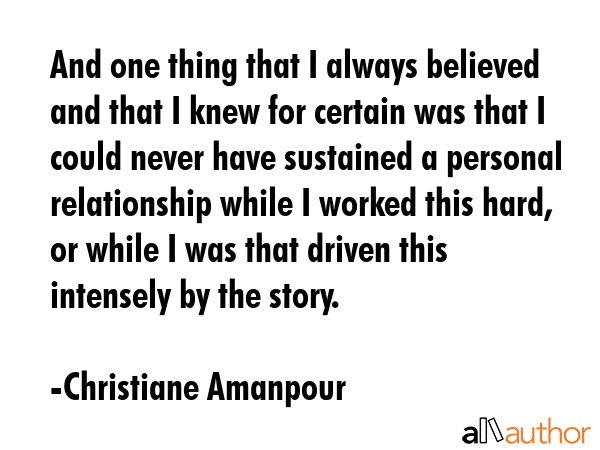 And one thing that I always believed and that I knew for certain was that I could never have... - Christiane Amanpour Quote GIF