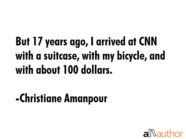 But 17 years ago, I arrived at CNN with a suitcase, with my bicycle, and with about 100 dollars. - Christiane Amanpour Quote GIF
