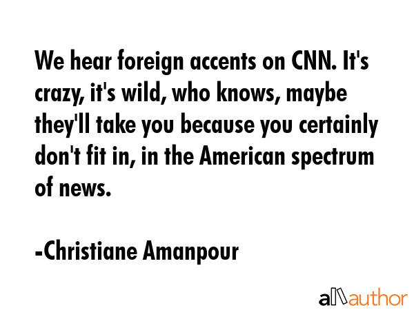 We hear foreign accents on CNN. It\