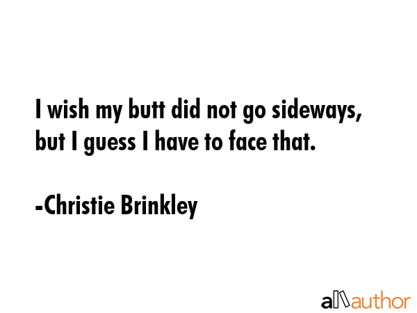 I wish my butt did not go sideways, but I guess I have to face that. - Christie Brinkley Quote GIF