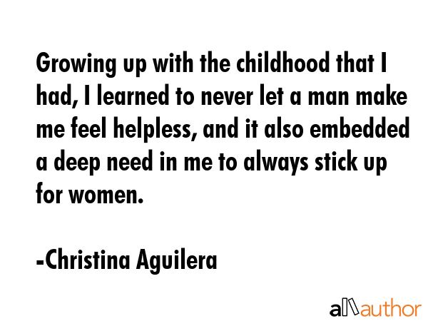 Growing up with the childhood that I had, I learned to never let a man make me feel helpless, and... - Christina Aguilera Quote GIF