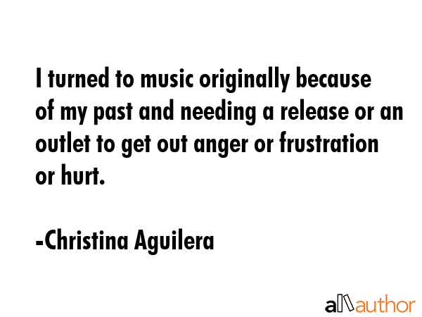 I turned to music originally because of my past and needing a release or an outlet to get out anger... - Christina Aguilera Quote GIF