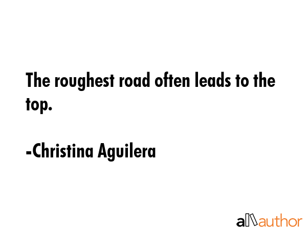 The roughest road often leads to the top. - Christina Aguilera Quote GIF