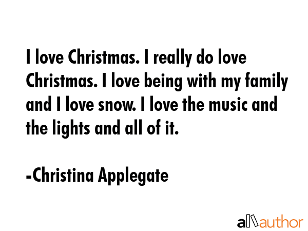 I love Christmas. I really do love Christmas. I love being with my family and I love snow. I love... - Christina Applegate Quote GIF