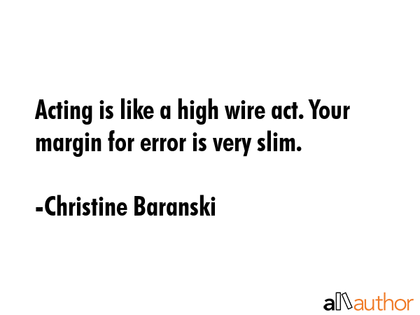Acting is like a high wire act. Your margin for error is very slim. - Christine Baranski Quote GIF