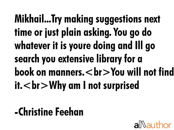 Mikhail...Try making suggestions next time or just plain asking. You go do whatever it is youre... - Christine Feehan Quote GIF