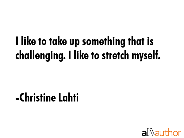 I like to take up something that is challenging. I like to stretch myself. - Christine Lahti Quote GIF