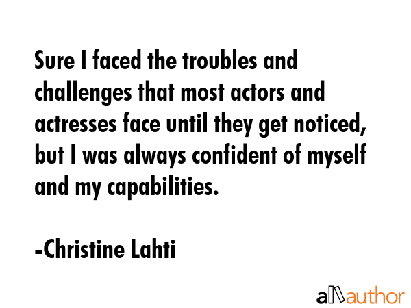 Sure I faced the troubles and challenges that most actors and actresses face until they get... - Christine Lahti Quote GIF
