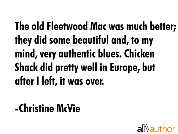 The old Fleetwood Mac was much better; they did some beautiful and, to my mind, very authentic... - Christine McVie Quote GIF