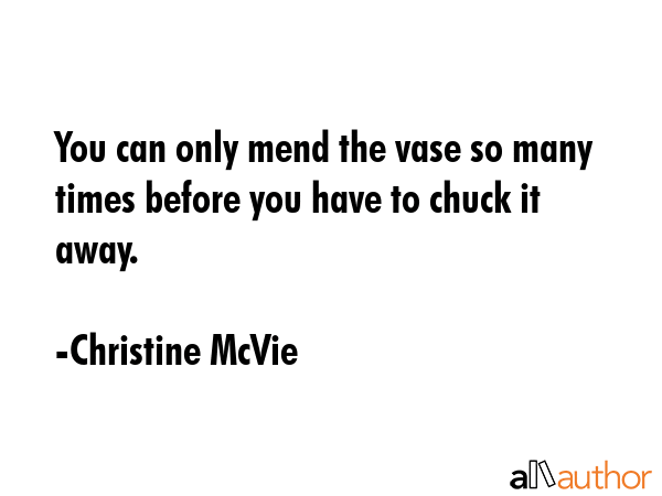 You can only mend the vase so many times before you have to chuck it away. - Christine McVie Quote GIF