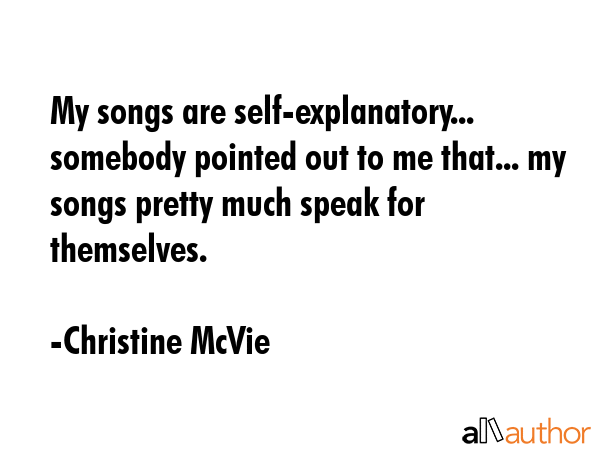 My songs are self-explanatory... somebody pointed out to me that... my songs pretty much speak for... - Christine McVie Quote GIF