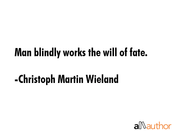Man blindly works the will of fate. - Christoph Martin Wieland Quote GIF