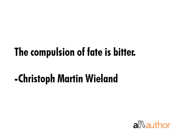 The compulsion of fate is bitter. - Christoph Martin Wieland Quote GIF